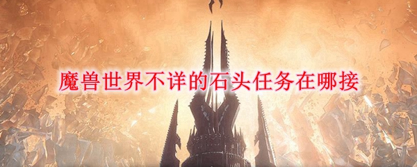 魔兽世界不详的石头任务在哪接