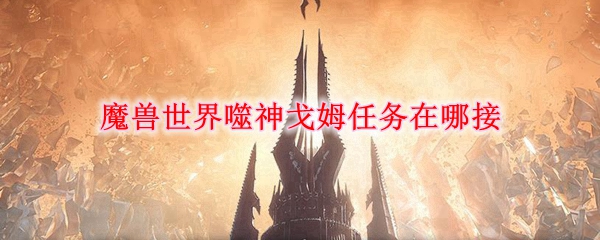 魔兽世界噬神戈姆任务在哪接