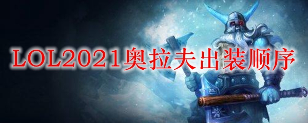 LOL2021奥拉夫出装顺序