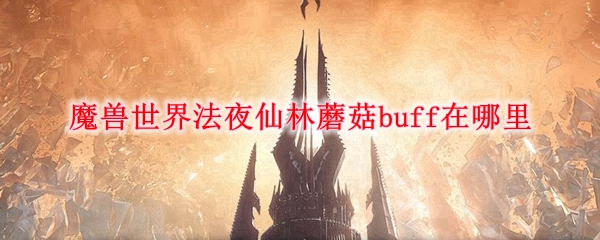 魔兽世界法夜仙林蘑菇buff在哪里