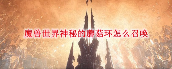 魔兽世界神秘的蘑菇环怎么召唤