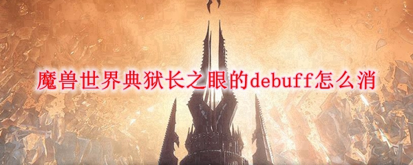 魔兽世界典狱长之眼的debuff怎么消