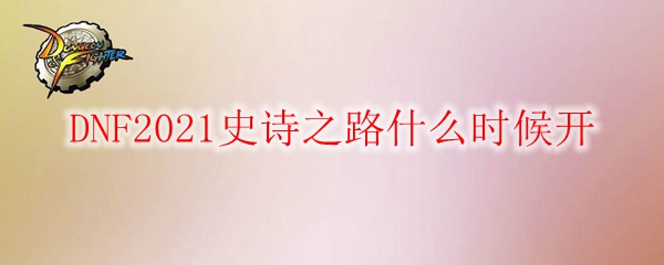 DNF2021史诗之路什么时候开