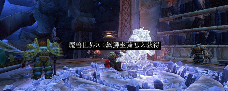 魔兽世界9.0翼狮坐骑怎么获得