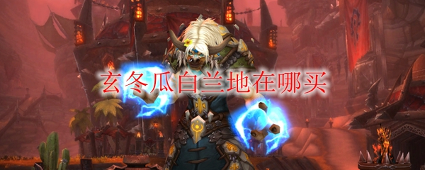 《魔兽世界》玄冬瓜白兰地在哪买
