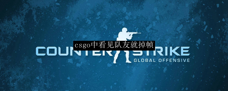 csgo中看见队友就掉帧