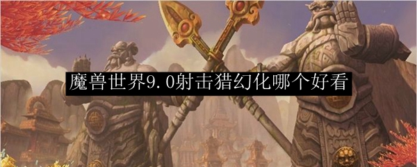 魔兽世界9.0射击猎幻化哪个好看