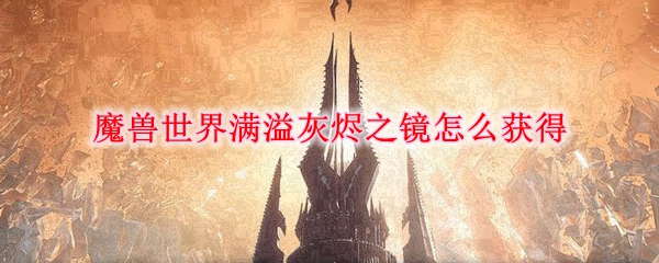 魔兽世界满溢灰烬之镜怎么获得