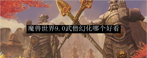 魔兽世界9.0武僧幻化哪个好看