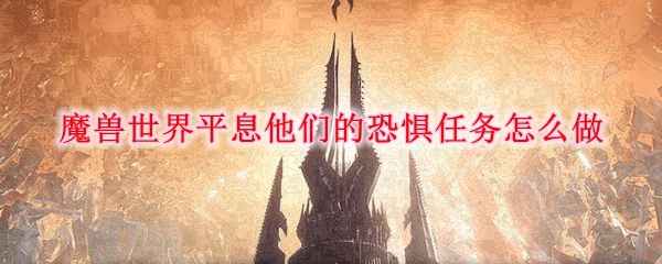 魔兽世界平息他们的恐惧任务怎么做