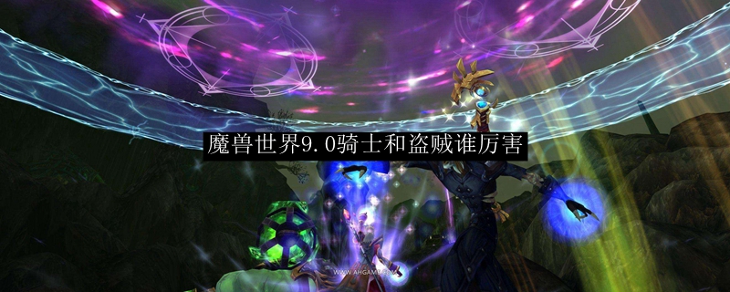 魔兽世界9.0骑士和盗贼谁厉害