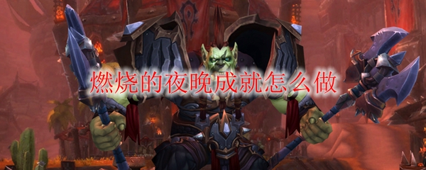 《魔兽世界》燃烧的夜晚成就怎么做