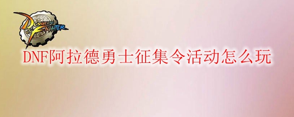 DNF阿拉德勇士征集令活动怎么玩