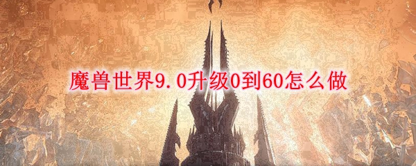 魔兽世界9.0升级0到60怎么做