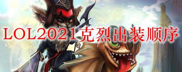 LOL2021克烈出装顺序