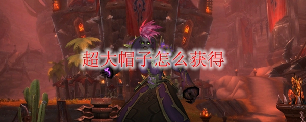 《魔兽世界》超大帽子怎么获得