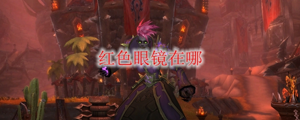 《魔兽世界》红色眼镜在哪