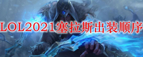 LOL2021塞拉斯出装顺序