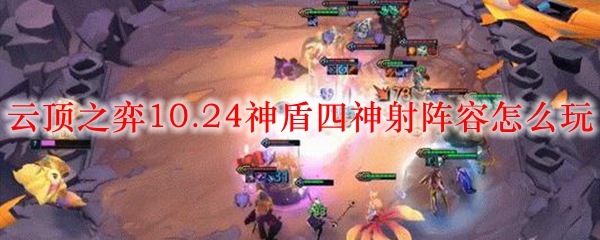 云顶之弈10.24神盾四神射阵容怎么玩