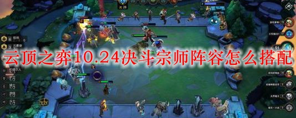 云顶之弈10.24决斗宗师阵容怎么搭配