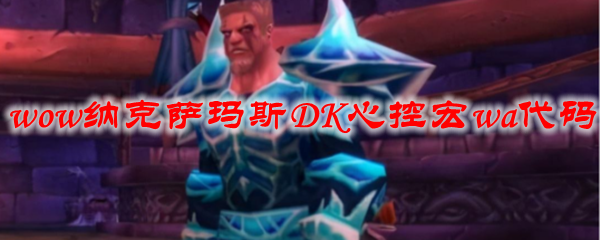 魔兽世界纳克萨玛斯DK心控宏wa代码分享