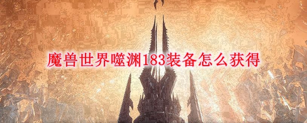 魔兽世界噬渊183装备怎么获得