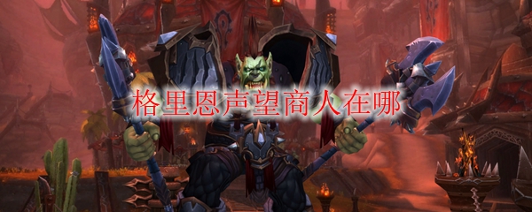 《魔兽世界》格里恩声望商人在哪