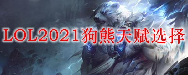 LOL2021狗熊天赋选择