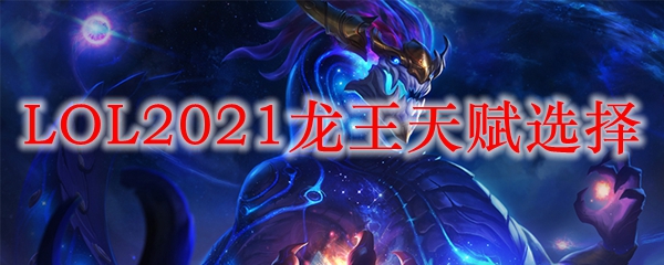 LOL2021龙王天赋选择