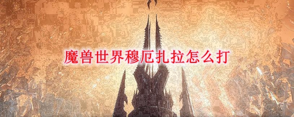 魔兽世界穆厄扎拉怎么打