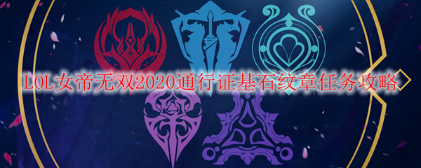 LOL女帝无双2020通行证基石纹章任务攻略