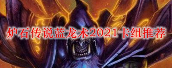 炉石传说蓝龙术2021卡组推荐