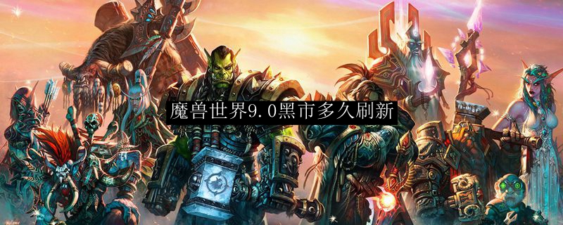 魔兽世界9.0黑市多久刷新