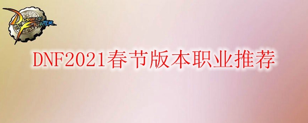 DNF2021春节版本职业推荐