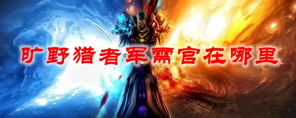 《魔兽世界》旷野猎者军需官在哪里