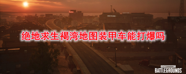 绝地求生褐湾地图装甲车能打爆吗