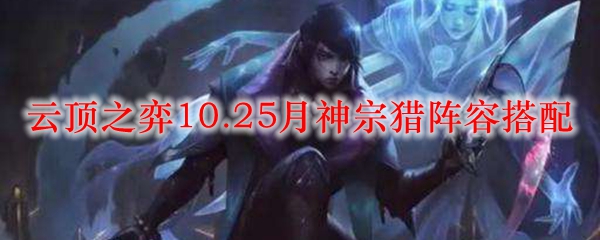 云顶之弈10.25月神宗猎阵容搭配