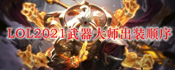  LOL2021武器大师出装顺序