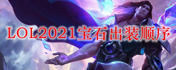  LOL2021宝石出装顺序