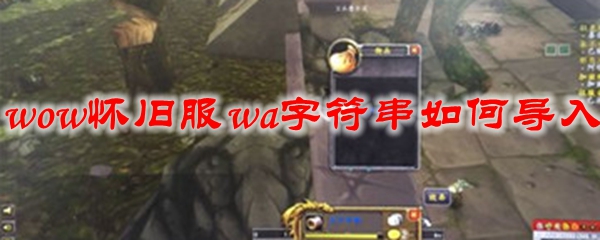 魔兽世界怀旧服wa字符串如何导入