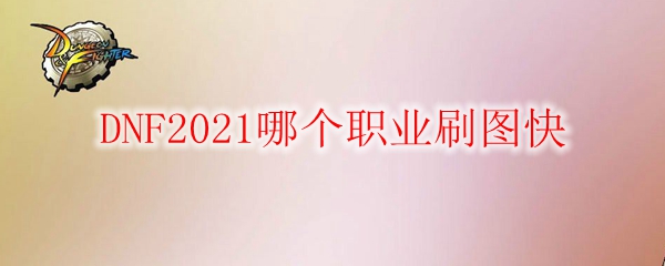 DNF2021哪个职业刷图快