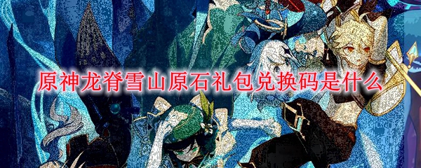 原神龙脊雪山原石礼包兑换码是什么