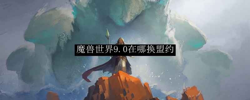 魔兽世界9.0在哪换盟约