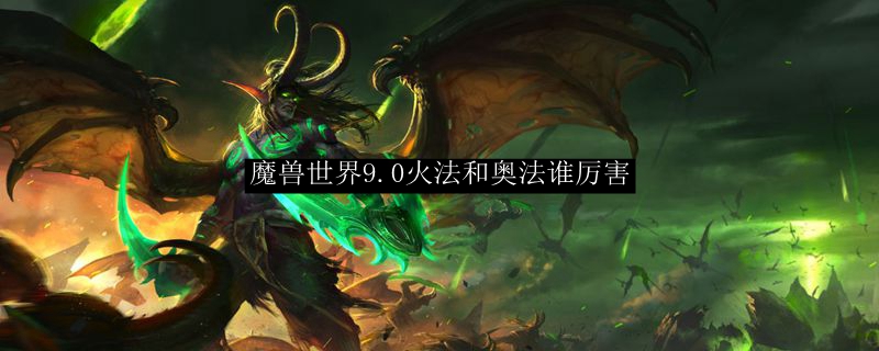 魔兽世界9.0火法和奥法谁厉害