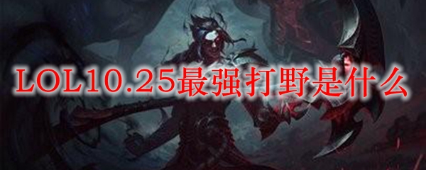 LOL10.25最强打野是什么