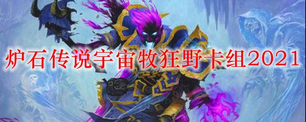 炉石传说宇宙牧狂野卡组2021