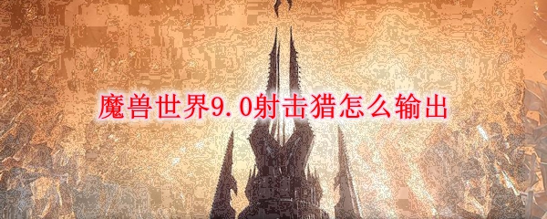 魔兽世界9.0射击猎怎么输出