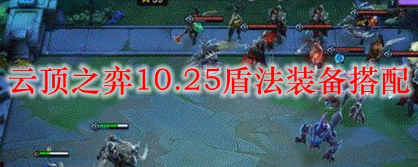 云顶之弈10.25盾法装备搭配