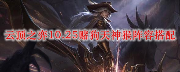 云顶之弈10.25赌狗天神猴阵容搭配