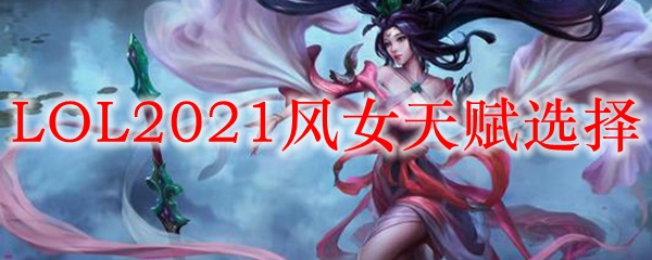 LOL2021风女天赋选择